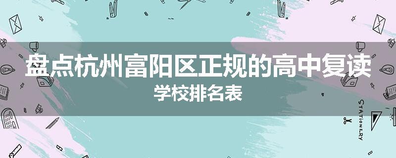 盘点杭州富阳区正规的高中复读学校排名表