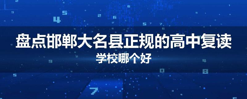 盘点邯郸大名县正规的高中复读学校哪个好