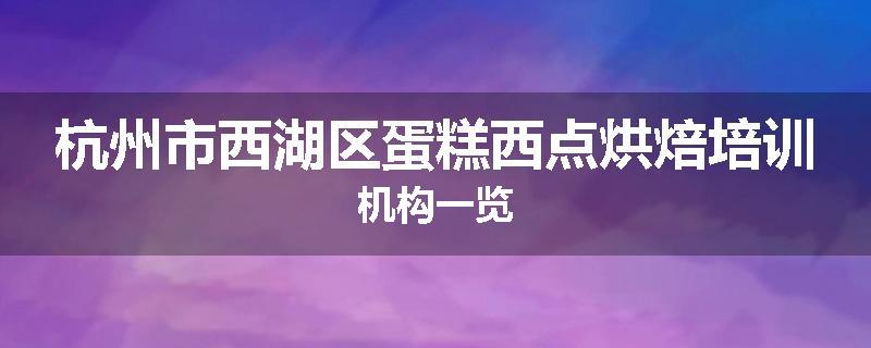 杭州市西湖区蛋糕西点烘焙培训机构一览