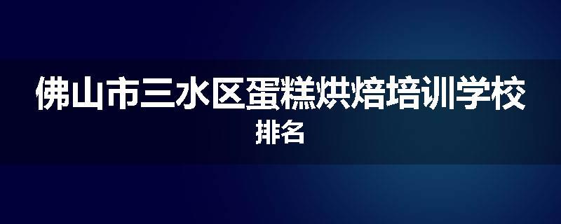 佛山市三水区蛋糕烘焙培训学校排名