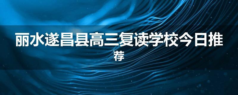 丽水遂昌县高三复读学校今日推荐