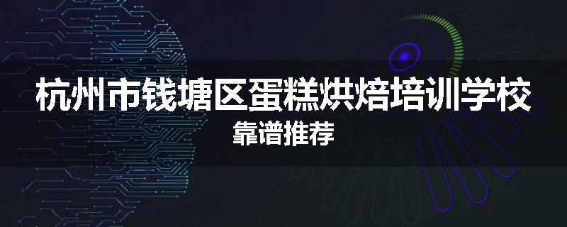 杭州市钱塘区蛋糕烘焙培训学校靠谱推荐