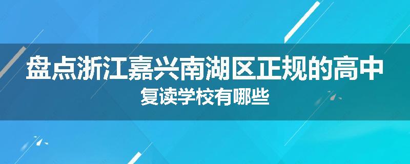 盘点浙江嘉兴南湖区正规的高中复读学校有哪些