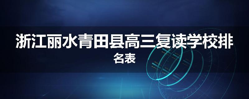 浙江丽水青田县高三复读学校排名表