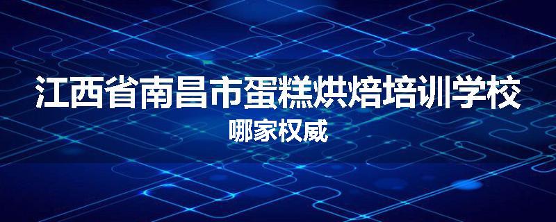 江西省南昌市蛋糕烘焙培训学校哪家权威