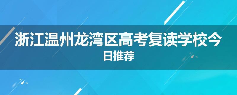 浙江温州龙湾区高考复读学校今日推荐