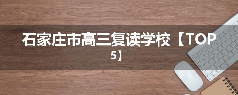 石家庄市高三复读学校【TOP5】