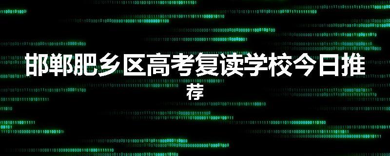 邯郸肥乡区高考复读学校今日推荐
