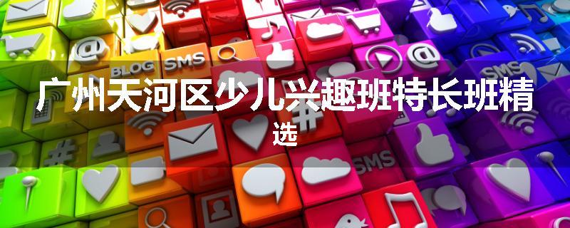 广州天河区少儿兴趣班特长班精选