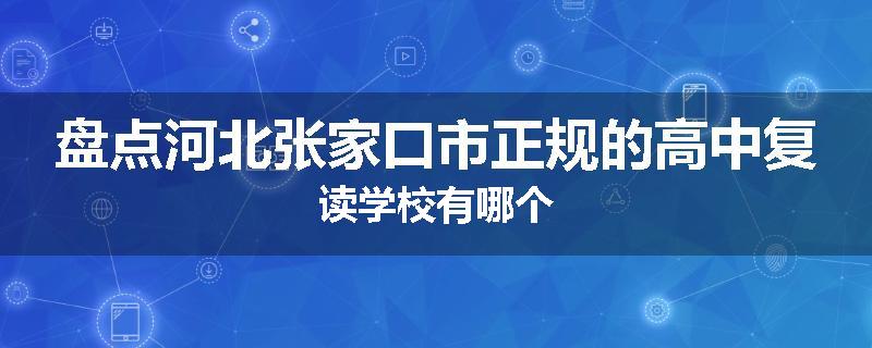盘点河北张家口市正规的高中复读学校有哪个