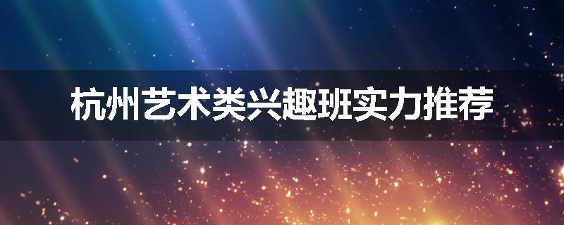 杭州艺术类兴趣班实力推荐