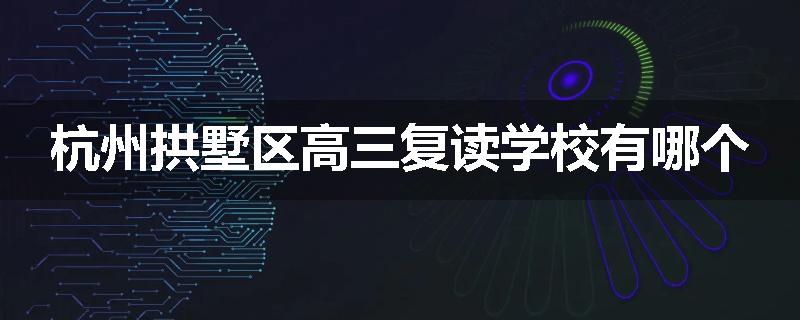 杭州拱墅区高三复读学校有哪个