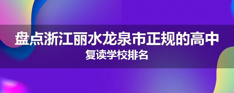 盘点浙江丽水龙泉市正规的高中复读学校排名