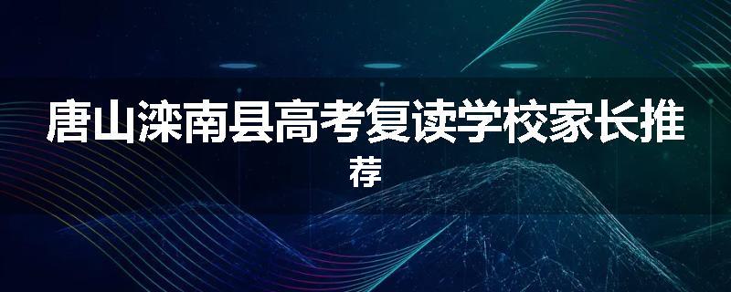 唐山滦南县高考复读学校家长推荐