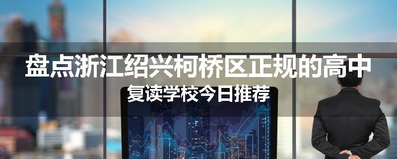 盘点浙江绍兴柯桥区正规的高中复读学校今日推荐