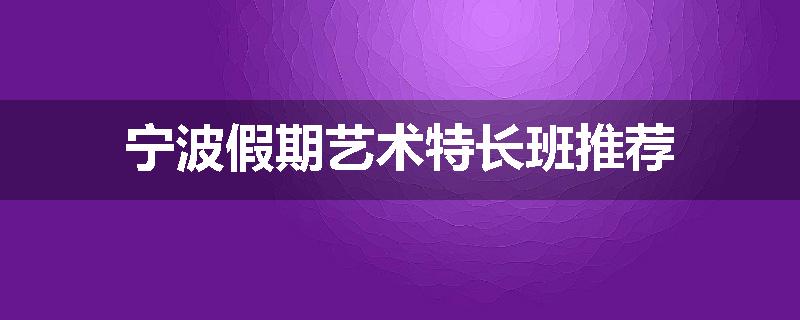 宁波假期艺术特长班推荐