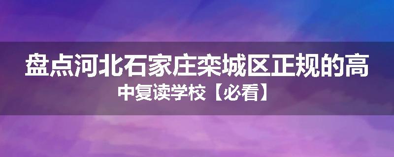 盘点河北石家庄栾城区正规的高中复读学校【必看】