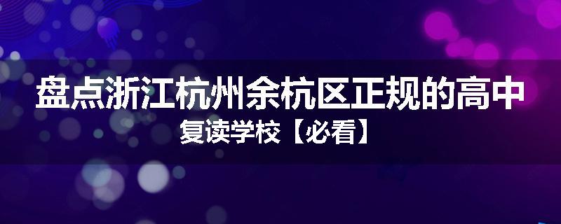 盘点浙江杭州余杭区正规的高中复读学校【必看】