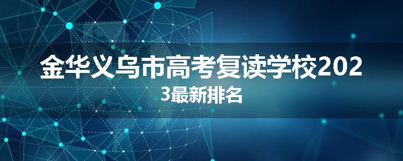 金华义乌市高考复读学校2023最新排名