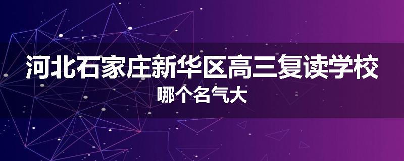 河北石家庄新华区高三复读学校哪个名气大