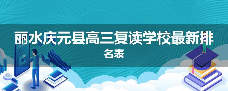 丽水庆元县高三复读学校最新排名表