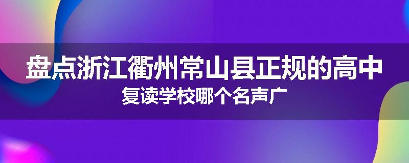 盘点浙江衢州常山县正规的高中复读学校哪个名声广