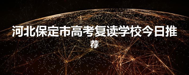 河北保定市高考复读学校今日推荐