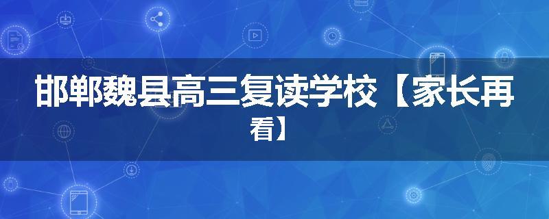 邯郸魏县高三复读学校【家长再看】