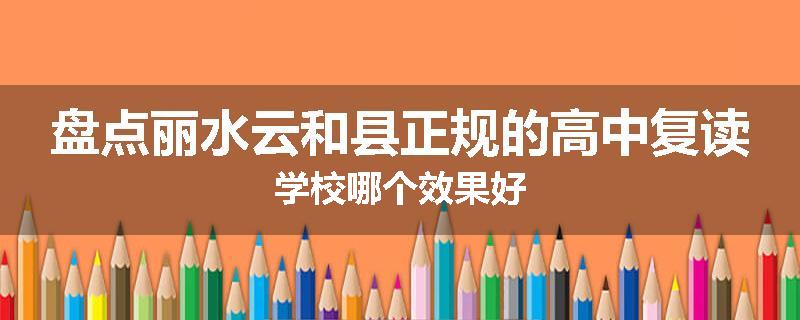 盘点丽水云和县正规的高中复读学校哪个效果好