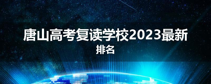 唐山高考复读学校2023最新排名