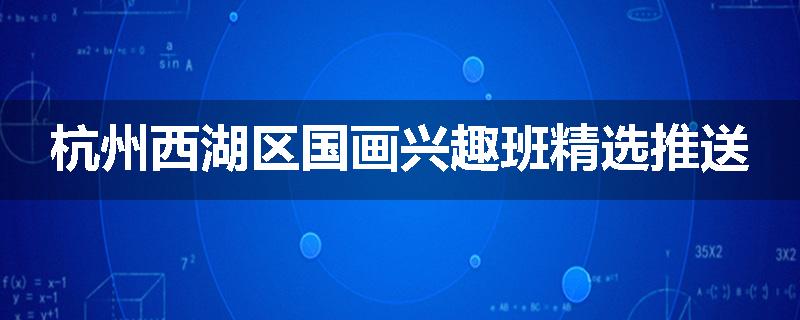杭州西湖区国画兴趣班精选推送