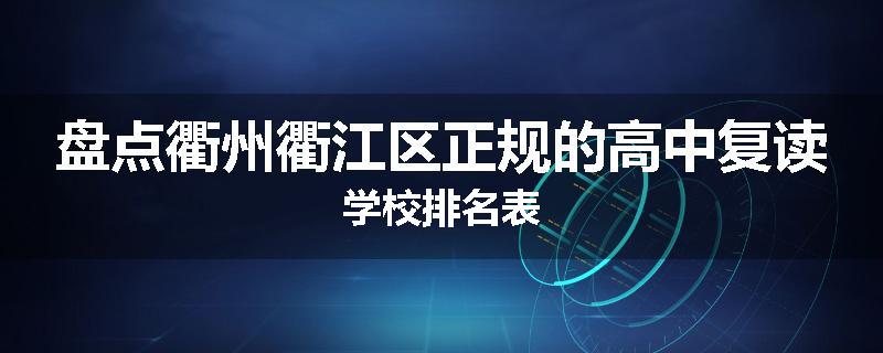 盘点衢州衢江区正规的高中复读学校排名表