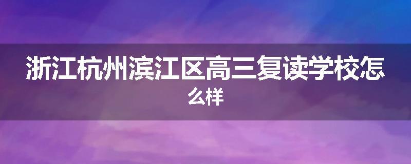 浙江杭州滨江区高三复读学校怎么样