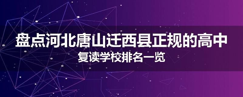 盘点河北唐山迁西县正规的高中复读学校排名一览