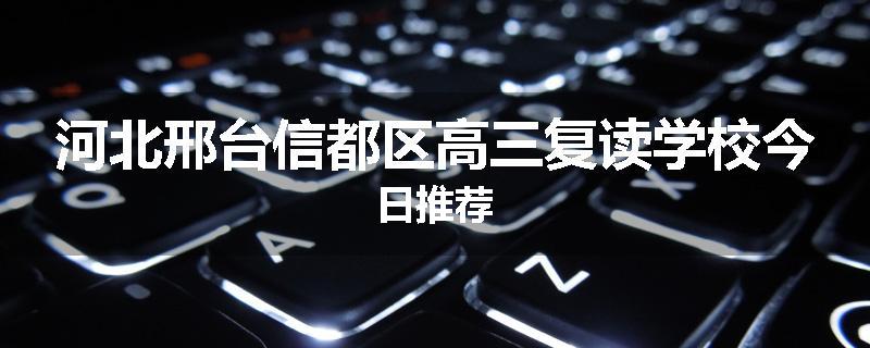 河北邢台信都区高三复读学校今日推荐