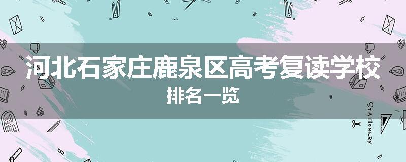 河北石家庄鹿泉区高考复读学校排名一览