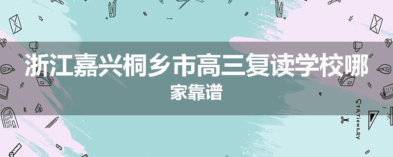 浙江嘉兴桐乡市高三复读学校哪家靠谱