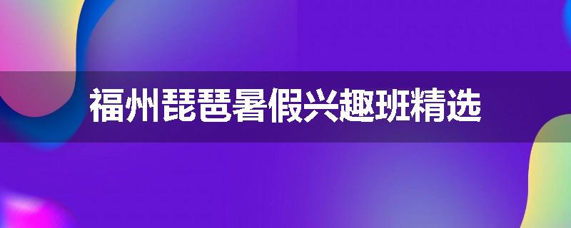 福州琵琶暑假兴趣班精选
