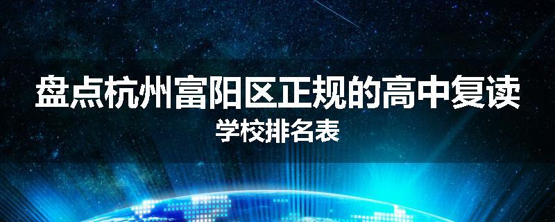 盘点杭州富阳区正规的高中复读学校排名表