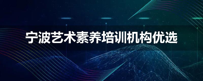 宁波艺术素养培训机构优选