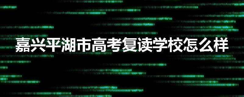 嘉兴平湖市高考复读学校怎么样