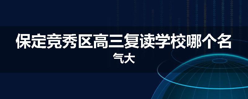保定竞秀区高三复读学校哪个名气大