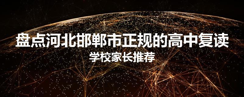 盘点河北邯郸市正规的高中复读学校家长推荐