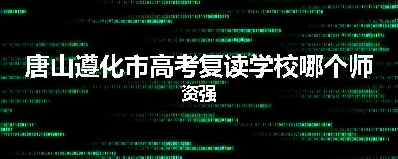 唐山遵化市高考复读学校哪个师资强