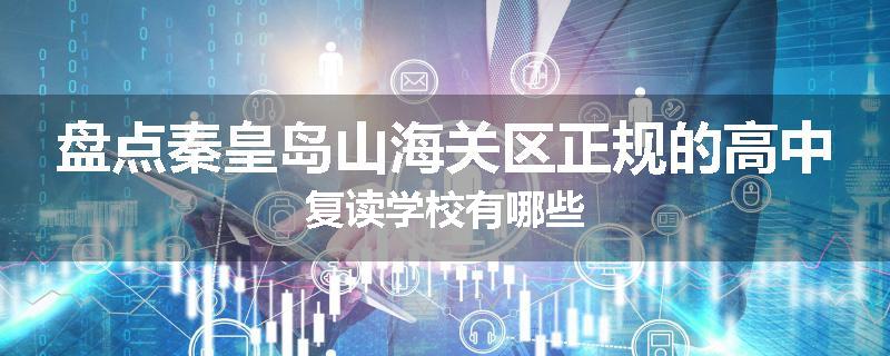 盘点秦皇岛山海关区正规的高中复读学校有哪些