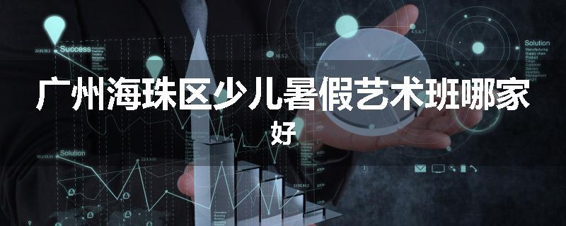 广州海珠区少儿暑假艺术班哪家好