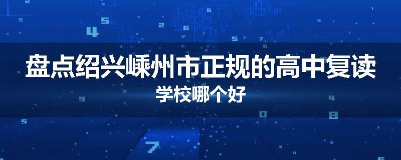 盘点绍兴嵊州市正规的高中复读学校哪个好
