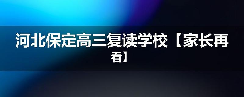 河北保定高三复读学校【家长再看】