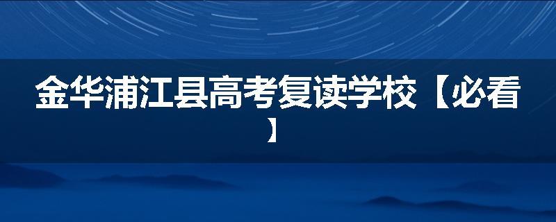 金华浦江县高考复读学校【必看】