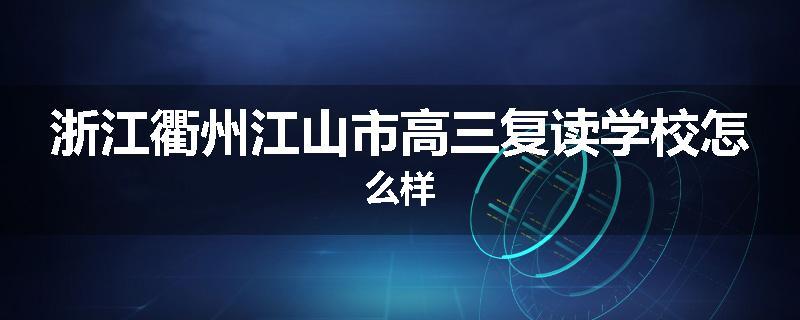 浙江衢州江山市高三复读学校怎么样